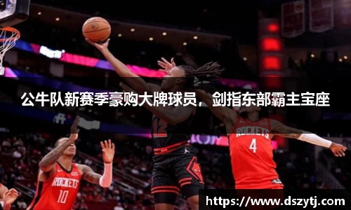 公牛队新赛季豪购大牌球员，剑指东部霸主宝座