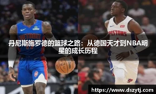 丹尼斯施罗德的篮球之路：从德国天才到NBA明星的成长历程